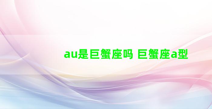 au是巨蟹座吗 巨蟹座a型